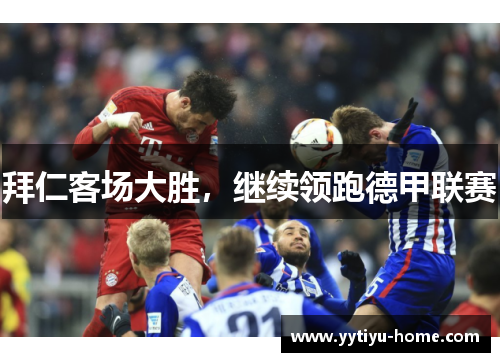 拜仁客场大胜，继续领跑德甲联赛
