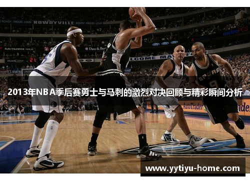 2013年NBA季后赛勇士与马刺的激烈对决回顾与精彩瞬间分析